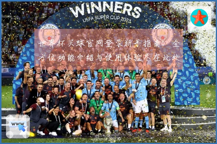 世界杯买球官网登录新手指南：全方位功能介绍与使用体验尽在此处