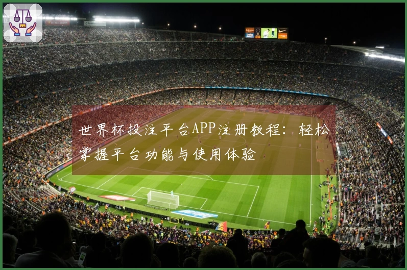 世界杯投注平台APP注册教程：轻松掌握平台功能与使用体验