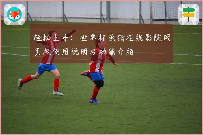 轻松上手：世界杯竞猜在线影院网页版使用说明与功能介绍
