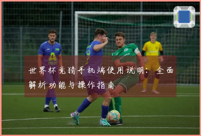 世界杯竞猜手机端使用说明：全面解析功能与操作指南